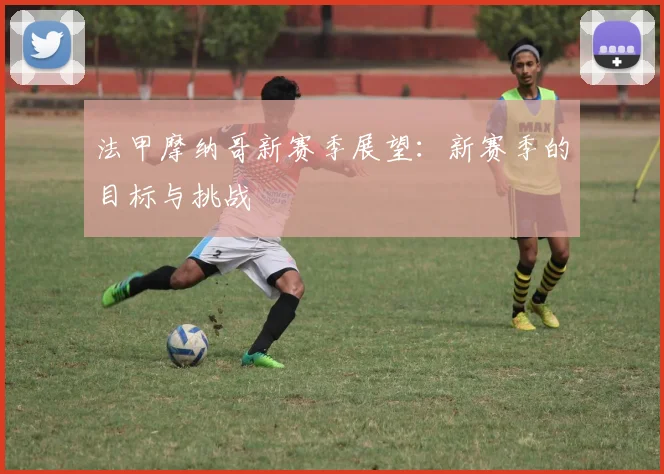 法甲摩纳哥新赛季展望：新赛季的目标与挑战