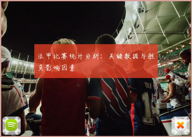 法甲比赛统计分析：关键数据与胜负影响因素