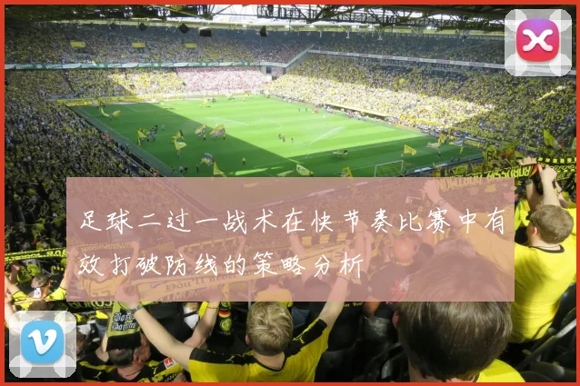 足球二过一战术在快节奏比赛中有效打破防线的策略分析