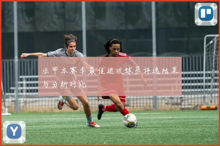 法甲本赛季最佳进攻球员评选结果与分析对比