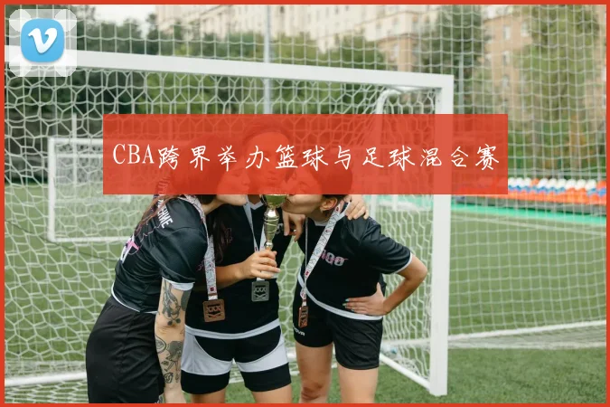 CBA跨界举办篮球与足球混合赛