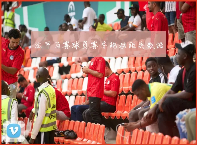 法甲马赛球员赛季跑动距离数据