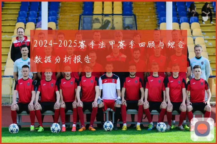 2024-2025赛季法甲赛季回顾与综合数据分析报告