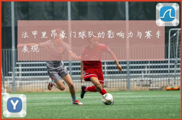 法甲里昂豪门球队的影响力与赛季表现