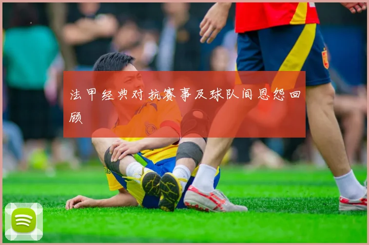 法甲经典对抗赛事及球队间恩怨回顾