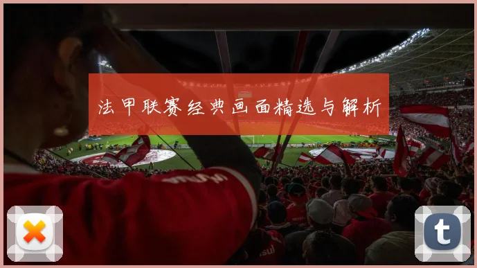法甲联赛经典画面精选与解析