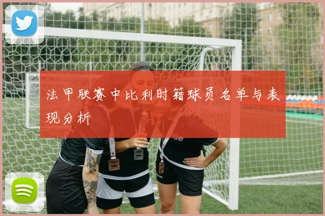 法甲联赛中比利时籍球员名单与表现分析